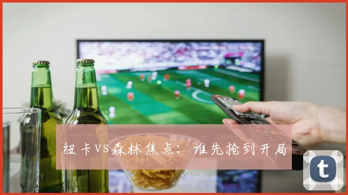 纽卡vs森林焦点:谁先抢到开局