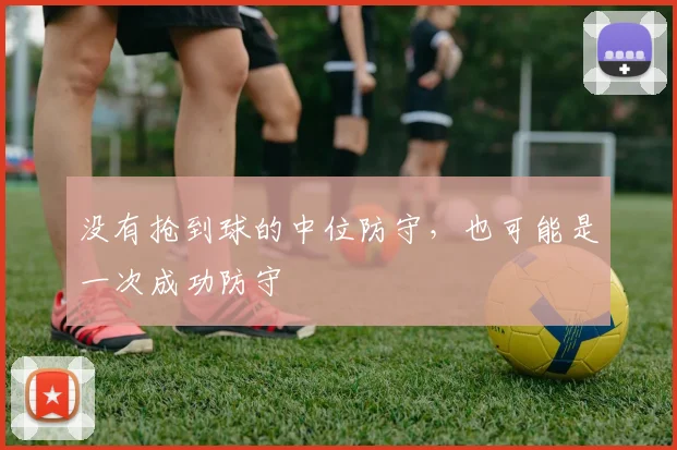 没有抢到球的中位防守,也可能是一次成功防守