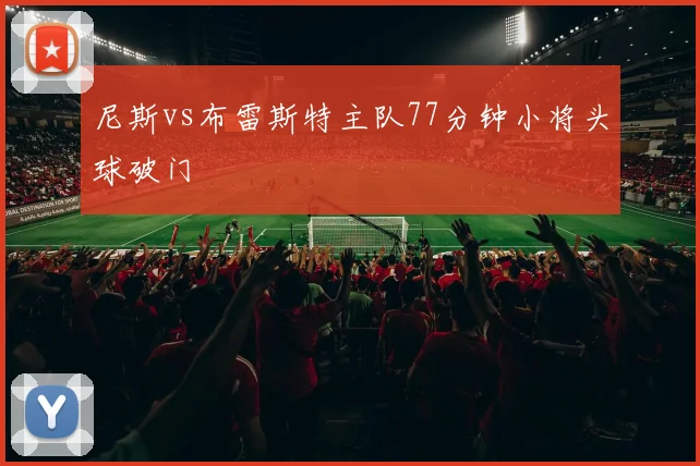 尼斯vs布雷斯特主队77分钟小将头球破门