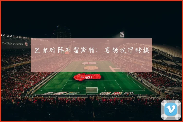 里尔对阵布雷斯特：客场攻守转换